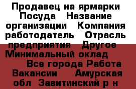 Продавец на ярмарки.Посуда › Название организации ­ Компания-работодатель › Отрасль предприятия ­ Другое › Минимальный оклад ­ 45 000 - Все города Работа » Вакансии   . Амурская обл.,Завитинский р-н